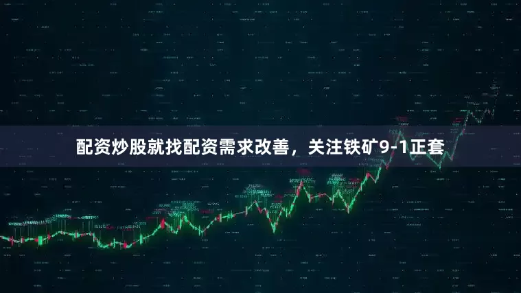 配资炒股就找配资需求改善，关注铁矿9-1正套