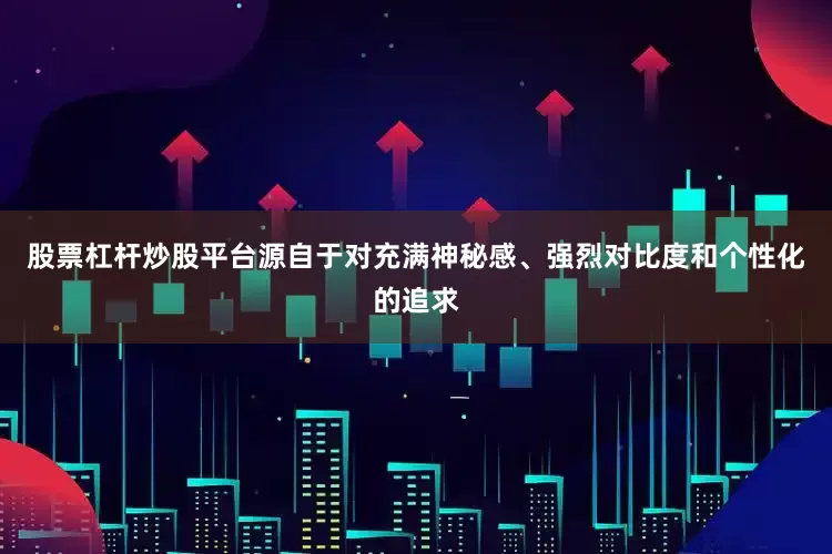 股票杠杆炒股平台源自于对充满神秘感、强烈对比度和个性化的追求