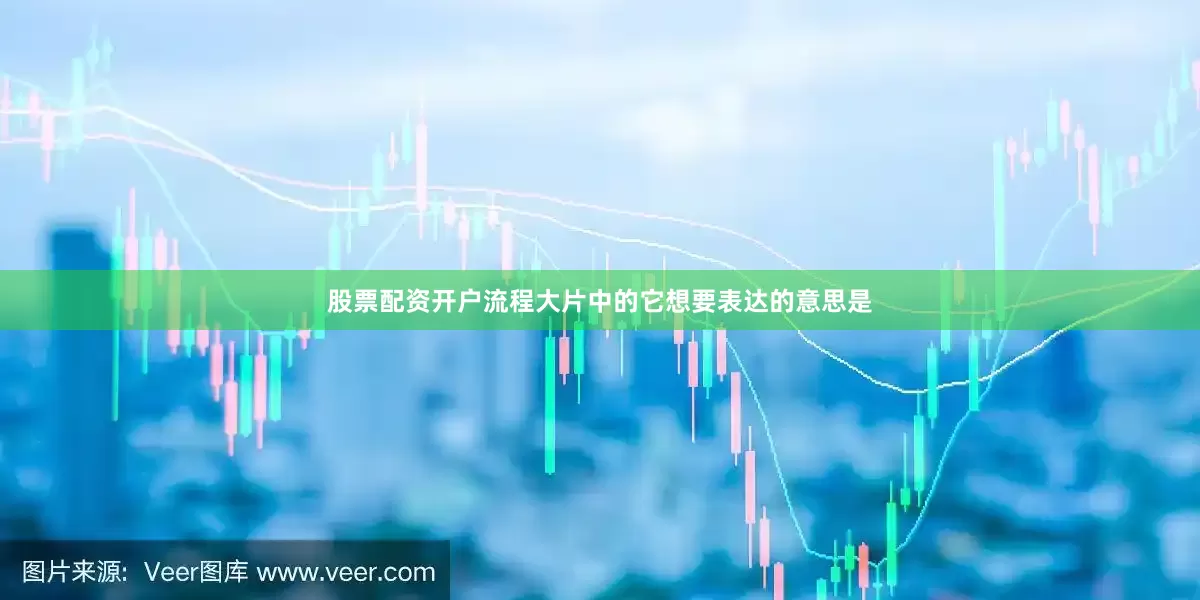 股票配资开户流程大片中的它想要表达的意思是