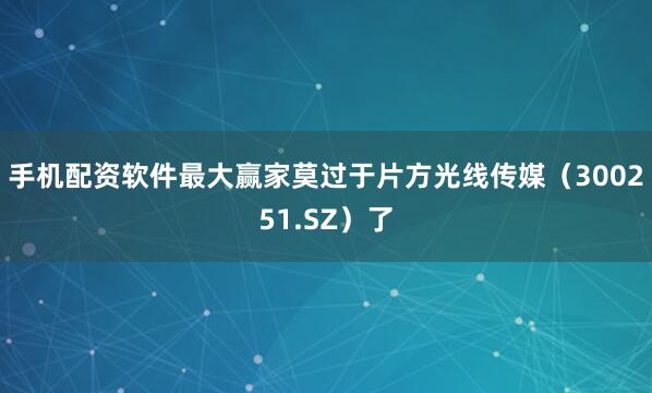 手机配资软件最大赢家莫过于片方光线传媒（300251.SZ）了