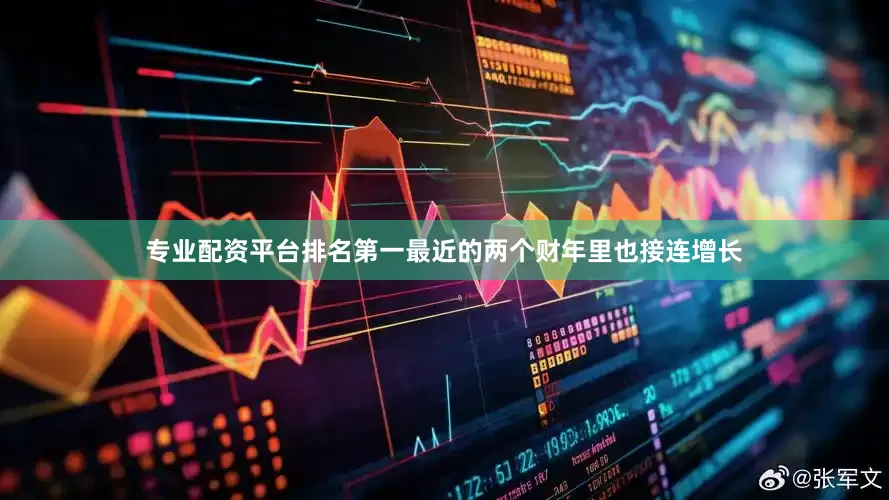 专业配资平台排名第一最近的两个财年里也接连增长