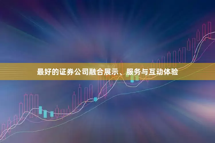 最好的证券公司融合展示、服务与互动体验