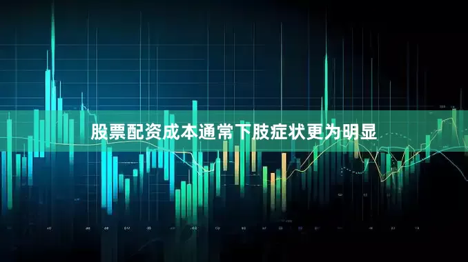 股票配资成本通常下肢症状更为明显