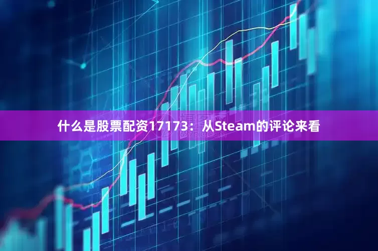 什么是股票配资17173：从Steam的评论来看