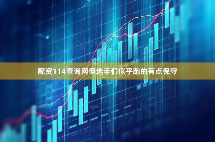 配资114查询网但选手们似乎跑的有点保守
