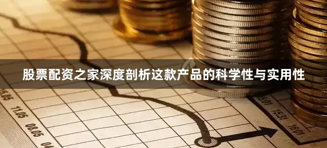 股票配资之家深度剖析这款产品的科学性与实用性