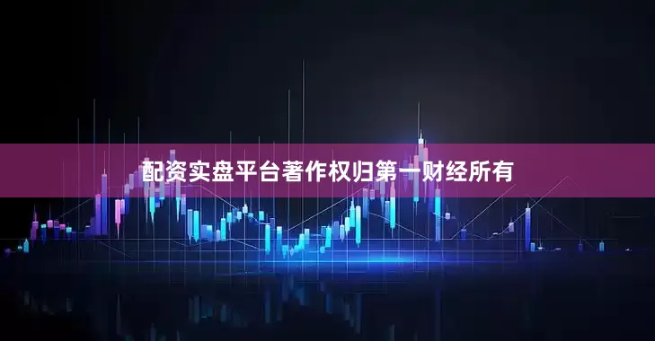 配资实盘平台著作权归第一财经所有