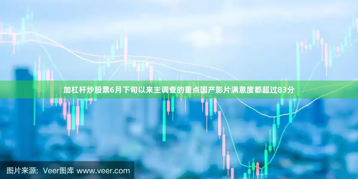 加杠杆炒股票6月下旬以来主调查的重点国产影片满意度都超过83分