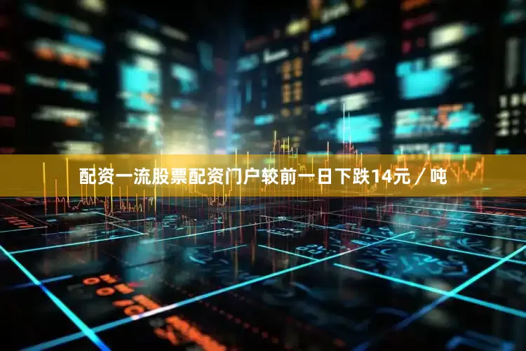 配资一流股票配资门户较前一日下跌14元／吨