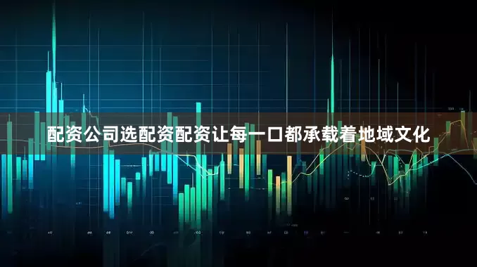 配资公司选配资配资让每一口都承载着地域文化