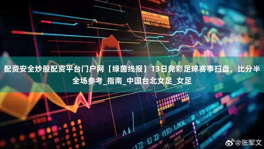 配资安全炒股配资平台门户网【绿茵线报】13日竞彩足球赛事扫盘，比分半全场参考_指南_中国台北女足_女足
