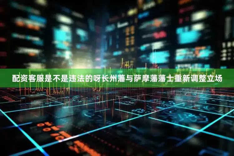 配资客服是不是违法的呀长州藩与萨摩藩藩士重新调整立场