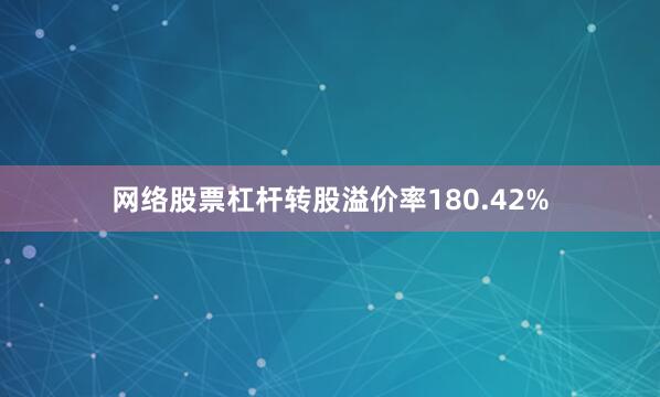 网络股票杠杆转股溢价率180.42%