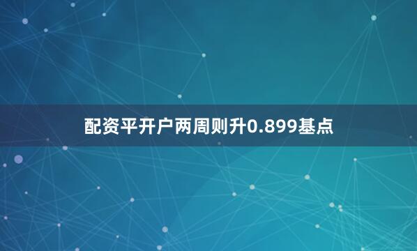 配资平开户两周则升0.899基点