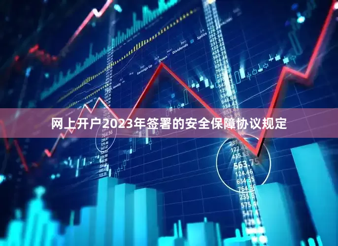 网上开户2023年签署的安全保障协议规定