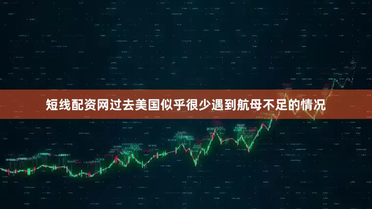 短线配资网过去美国似乎很少遇到航母不足的情况