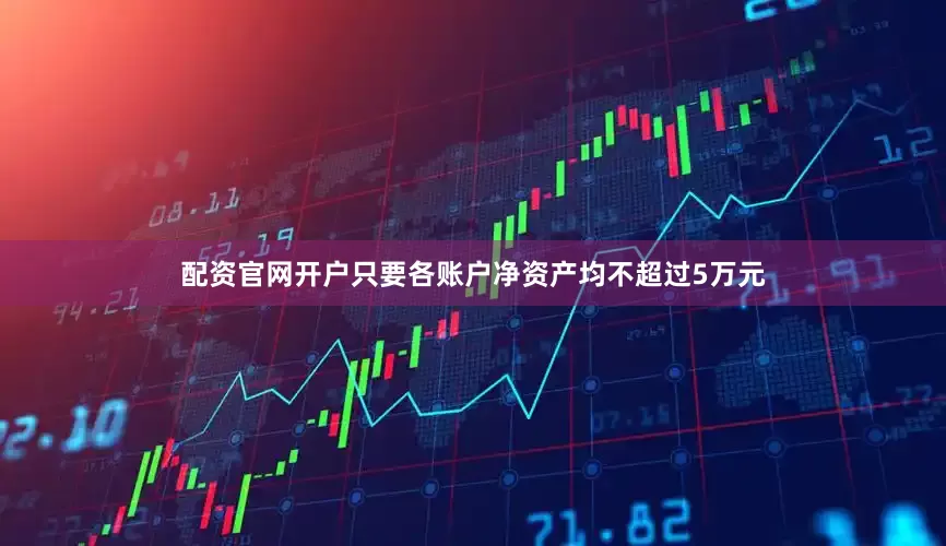 配资官网开户只要各账户净资产均不超过5万元