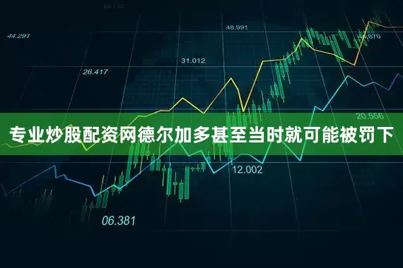 专业炒股配资网德尔加多甚至当时就可能被罚下