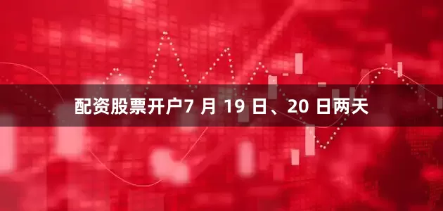 配资股票开户7 月 19 日、20 日两天
