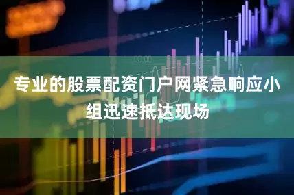 专业的股票配资门户网紧急响应小组迅速抵达现场