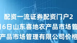 配资一流证券配资门户2025年8月6日山东喜地农产品市场管理有限公司价格行情