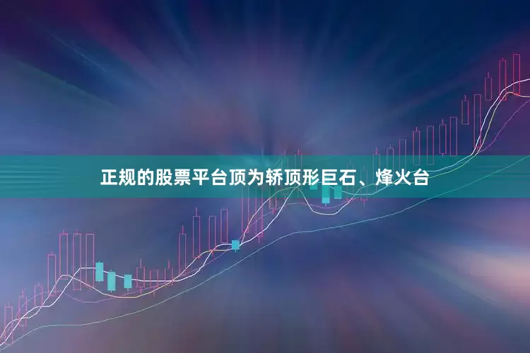 正规的股票平台顶为轿顶形巨石、烽火台