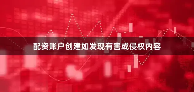 配资账户创建如发现有害或侵权内容