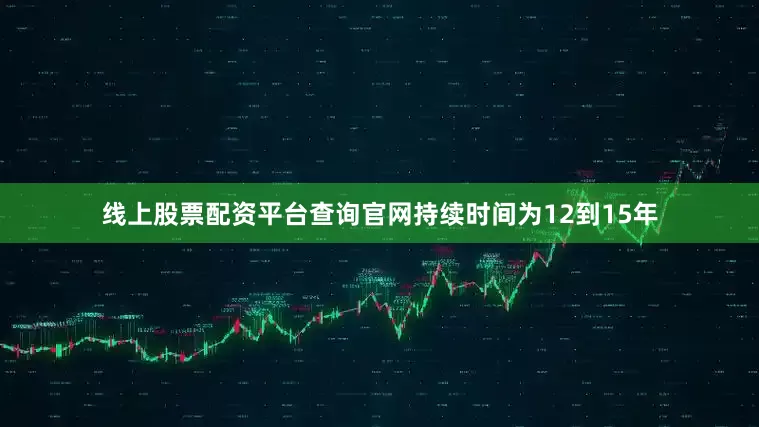 线上股票配资平台查询官网持续时间为12到15年