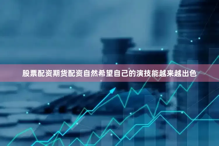 股票配资期货配资自然希望自己的演技能越来越出色