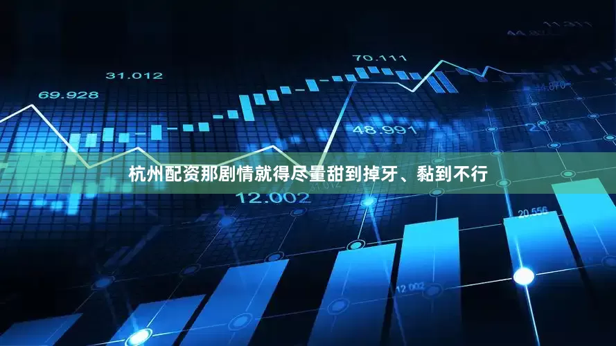 杭州配资那剧情就得尽量甜到掉牙、黏到不行