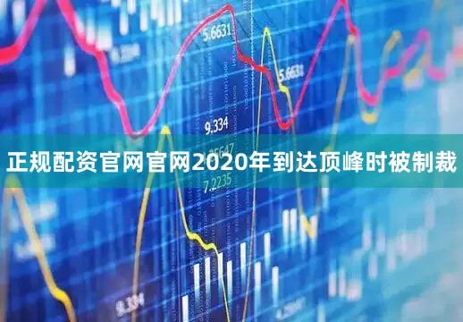 正规配资官网官网2020年到达顶峰时被制裁